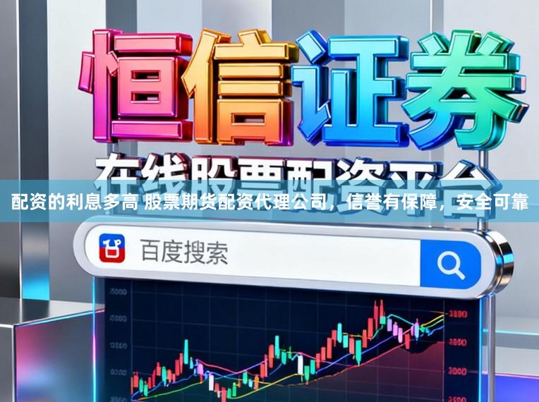 配资的利息多高 股票期货配资代理公司，信誉有保障，安全可靠
