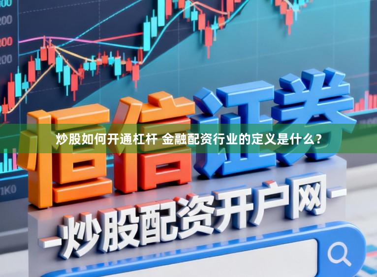 炒股如何开通杠杆 金融配资行业的定义是什么？