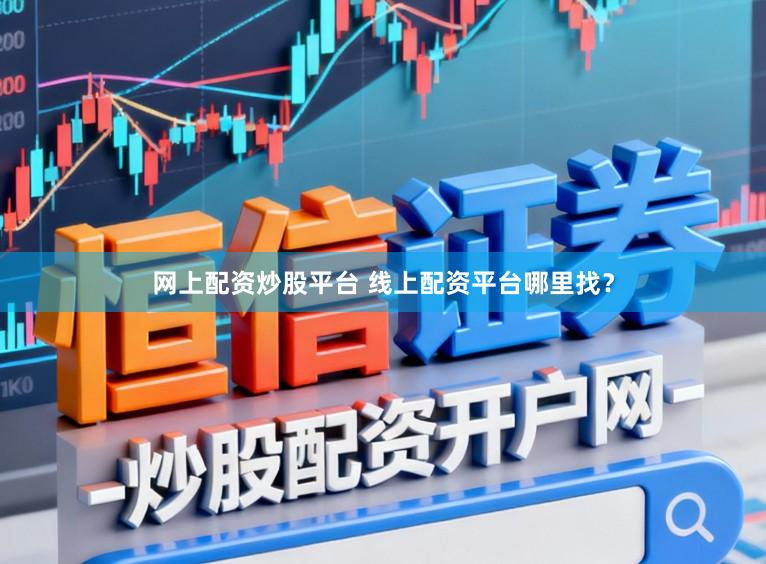 网上配资炒股平台 线上配资平台哪里找？