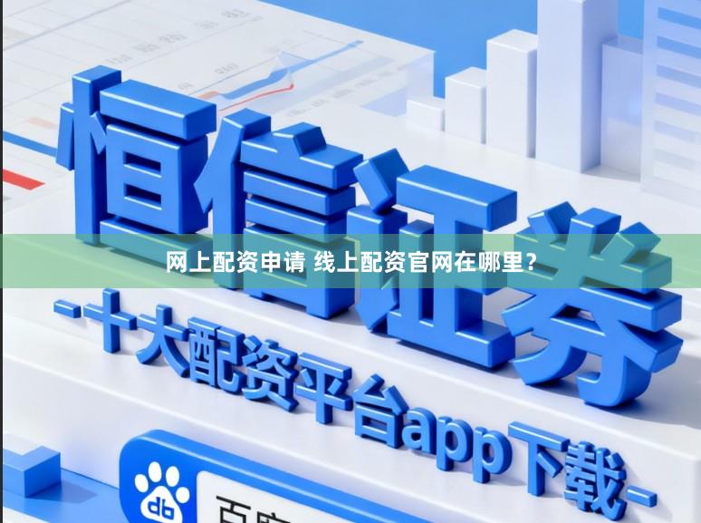 网上配资申请 线上配资官网在哪里？