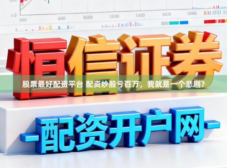 股票最好配资平台 配资炒股亏百万,我就是一个悲剧?