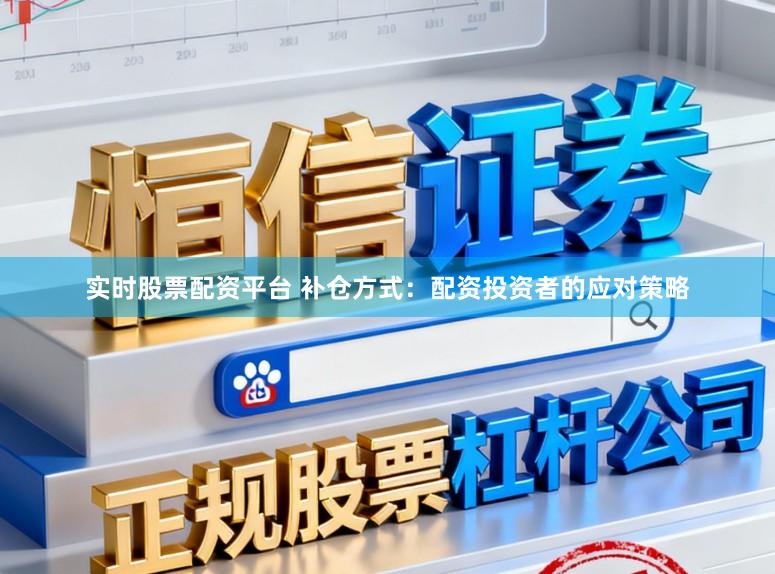 实时股票配资平台 补仓方式：配资投资者的应对策略