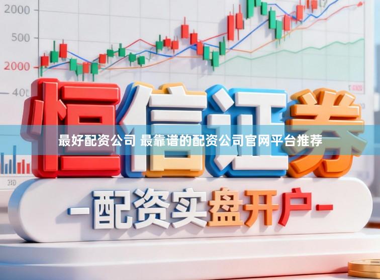 最好配资公司 最靠谱的配资公司官网平台推荐