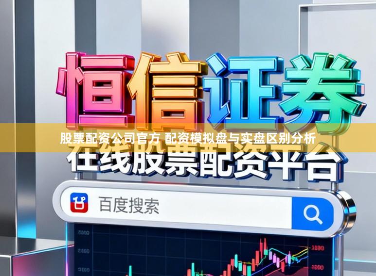 股票配资公司官方 配资模拟盘与实盘区别分析
