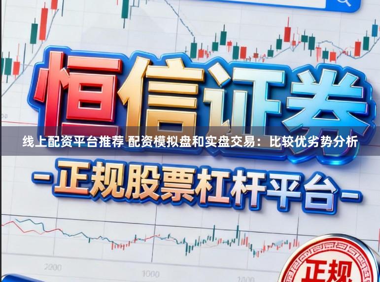 线上配资平台推荐 配资模拟盘和实盘交易:比较优劣势分析