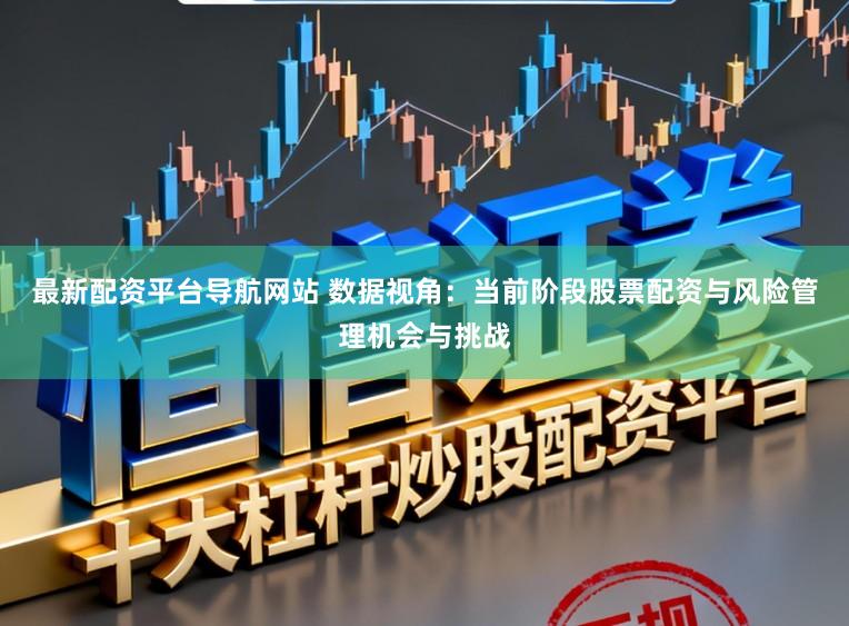 最新配资平台导航网站 数据视角：当前阶段股票配资与风险管理机会与挑战