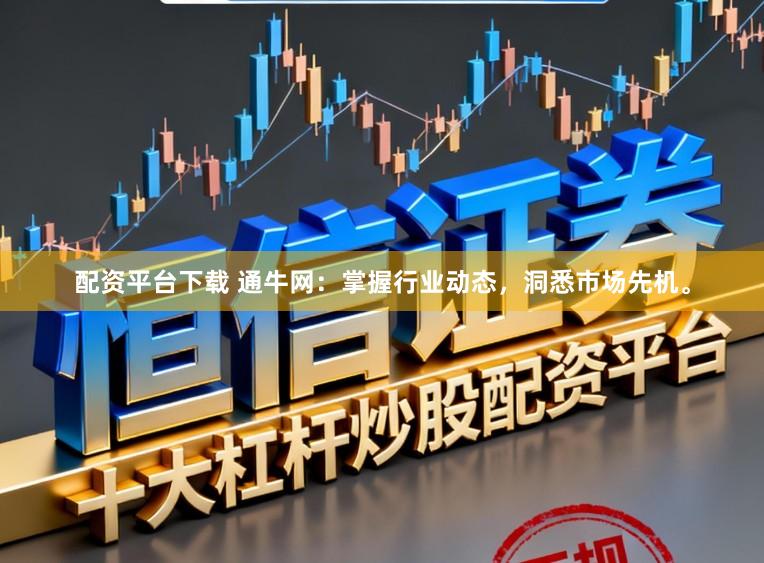 配资平台下载 通牛网:掌握行业动态,洞悉市场先机。