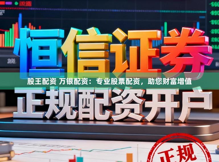 股王配资 万银配资:专业股票配资,助您财富增值
