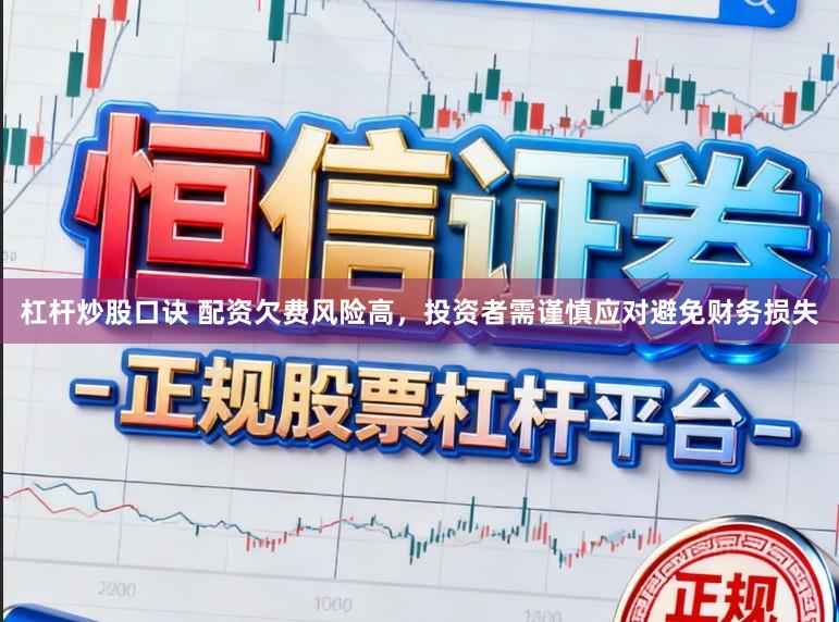 杠杆炒股口诀 配资欠费风险高，投资者需谨慎应对避免财务损失