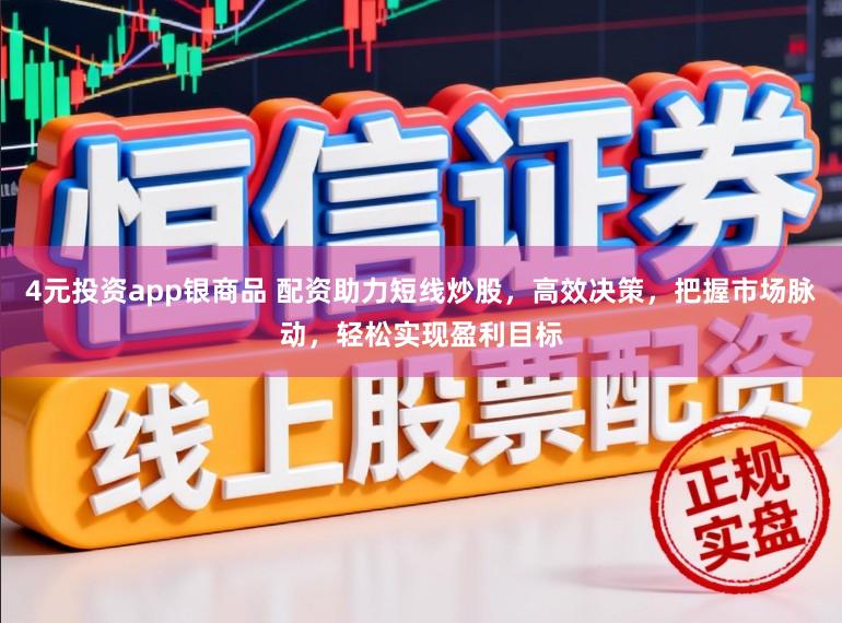 4元投资app银商品 配资助力短线炒股，高效决策，把握市场脉动，轻松实现盈利目标