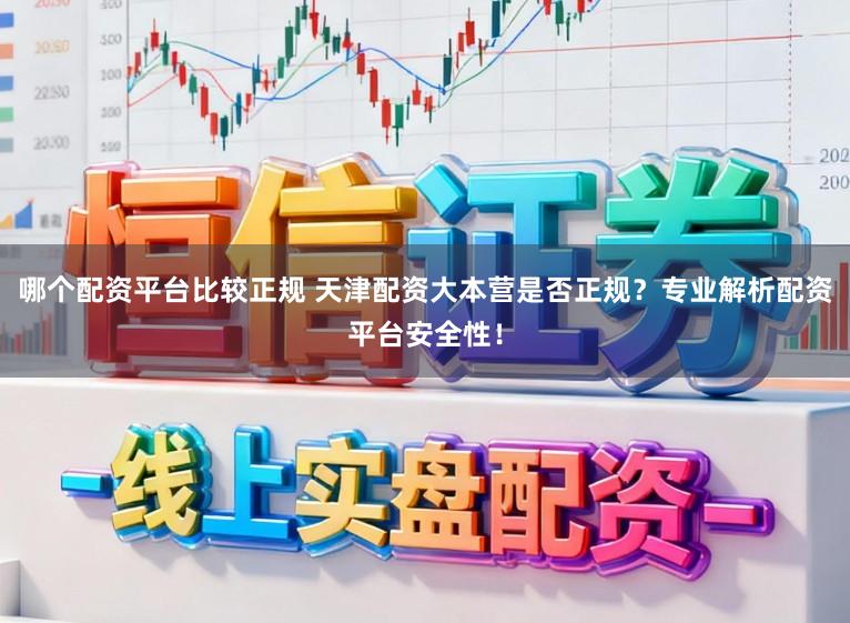 哪个配资平台比较正规 天津配资大本营是否正规？专业解析配资平台安全性！