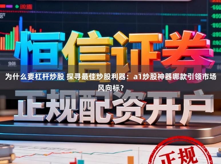 为什么要杠杆炒股 探寻最佳炒股利器：a1炒股神器哪款引领市场风向标？