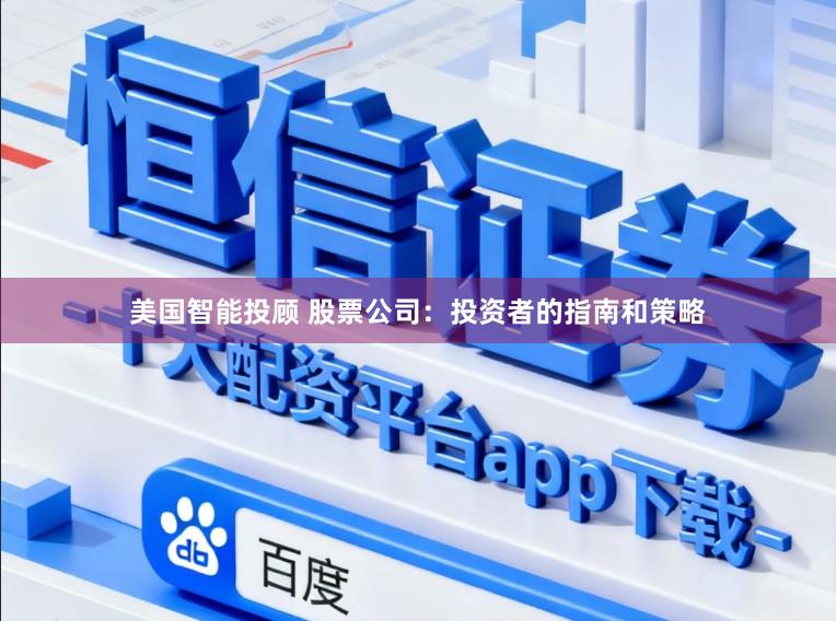 美国智能投顾 股票公司：投资者的指南和策略