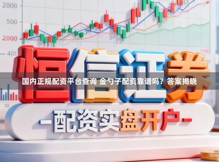 国内正规配资平台查询 金勺子配资靠谱吗？答案揭晓