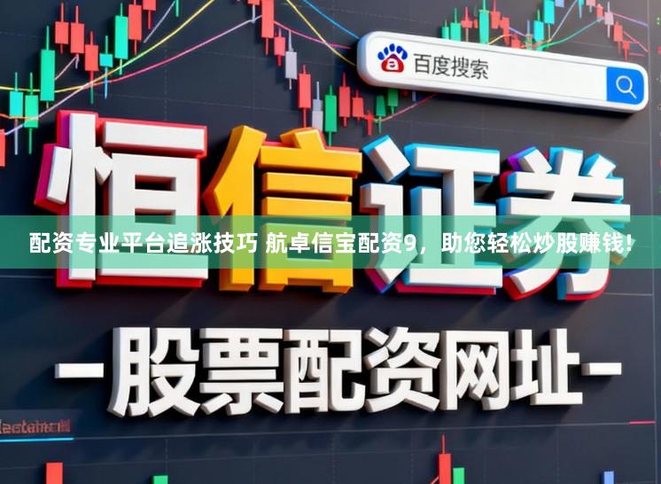 配资专业平台追涨技巧 航卓信宝配资9，助您轻松炒股赚钱!