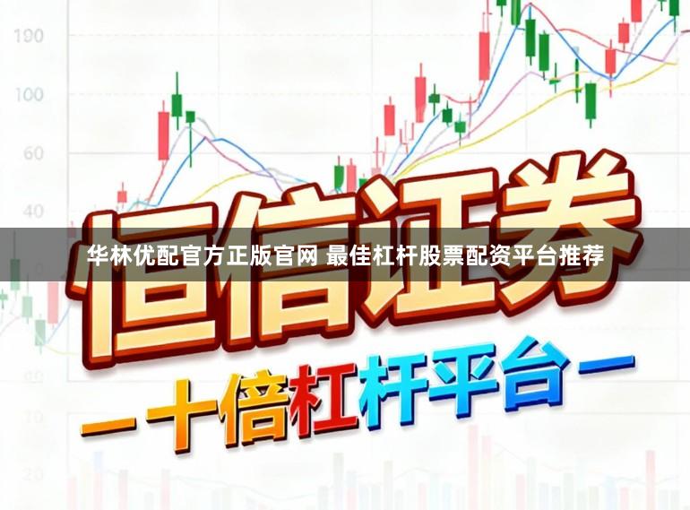 华林优配官方正版官网 最佳杠杆股票配资平台推荐