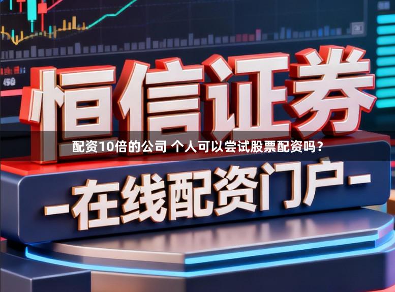 配资10倍的公司 个人可以尝试股票配资吗？