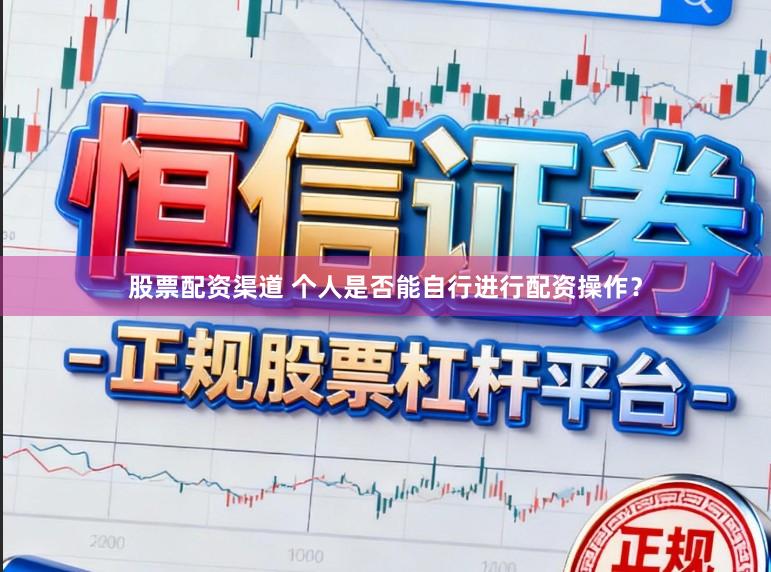 股票配资渠道 个人是否能自行进行配资操作？