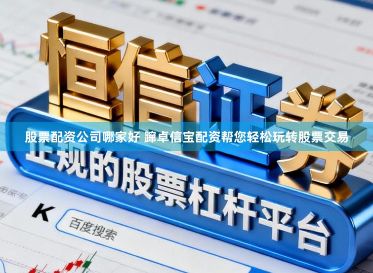 股票配资公司哪家好 蹿卓信宝配资帮您轻松玩转股票交易