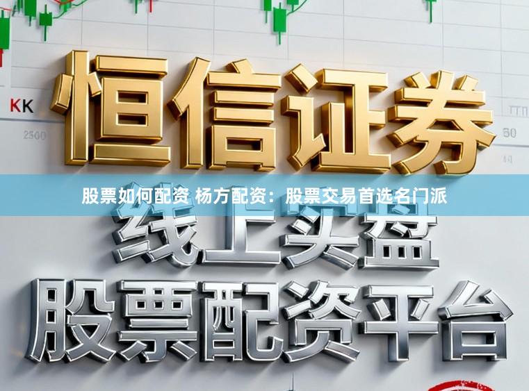 股票如何配资 杨方配资：股票交易首选名门派