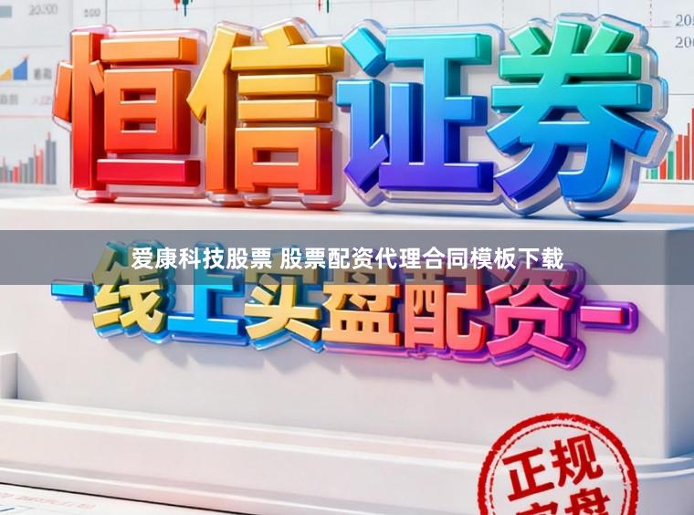 爱康科技股票 股票配资代理合同模板下载