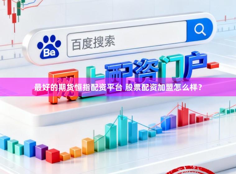 最好的期货恒指配资平台 股票配资加盟怎么样？