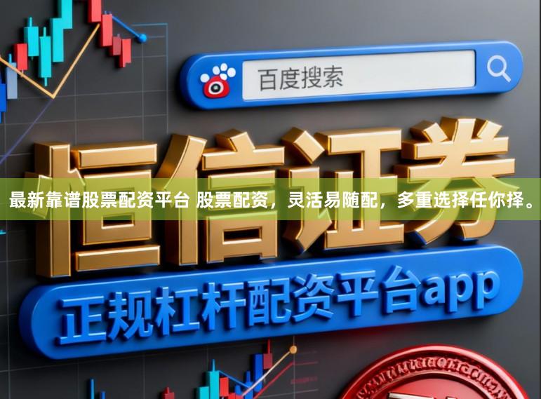 最新靠谱股票配资平台 股票配资，灵活易随配，多重选择任你择。