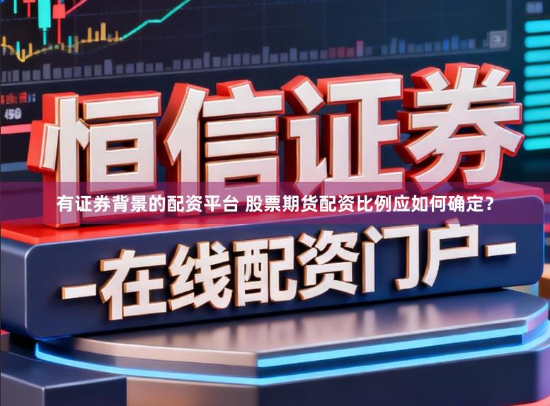 有证券背景的配资平台 股票期货配资比例应如何确定？