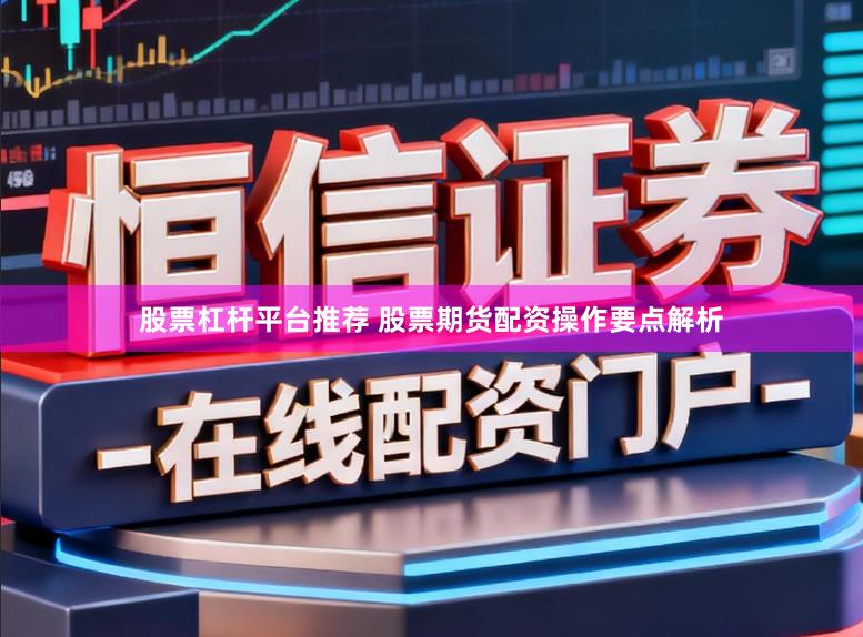 股票杠杆平台推荐 股票期货配资操作要点解析