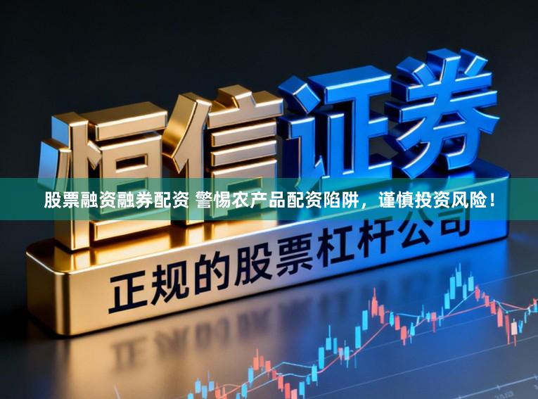 股票融资融券配资 警惕农产品配资陷阱,谨慎投资风险!