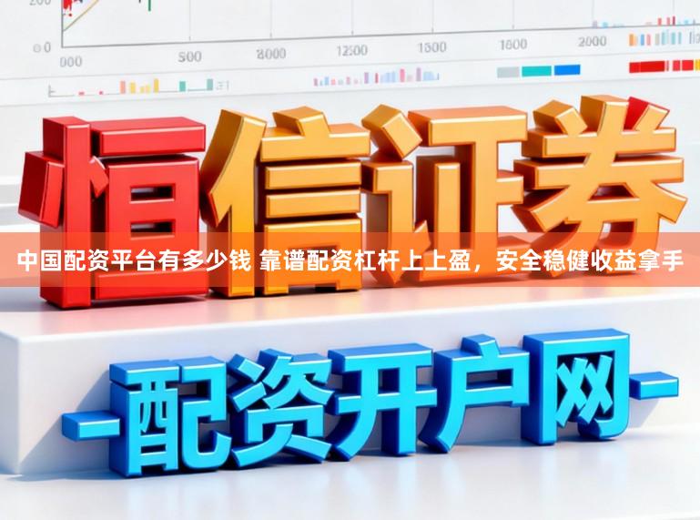 中国配资平台有多少钱 靠谱配资杠杆上上盈,安全稳健收益拿手