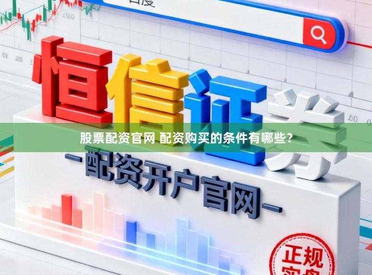 股票配资官网 配资购买的条件有哪些？
