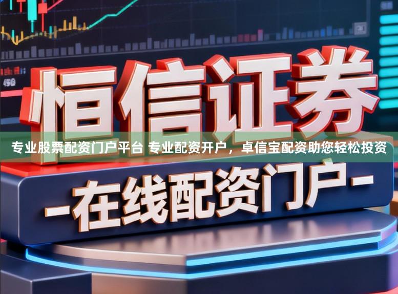 专业股票配资门户平台 专业配资开户，卓信宝配资助您轻松投资