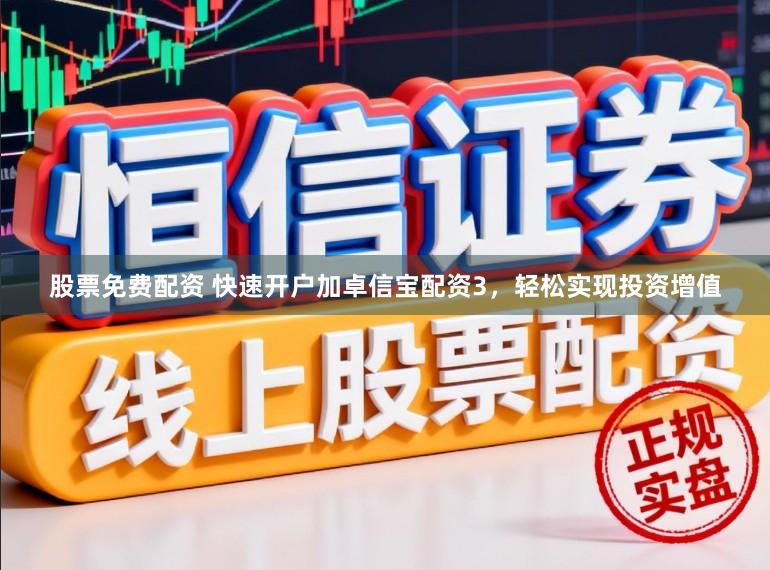 股票免费配资 快速开户加卓信宝配资3，轻松实现投资增值