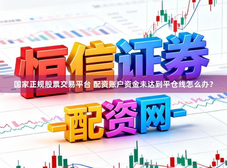 国家正规股票交易平台 配资账户资金未达到平仓线怎么办？