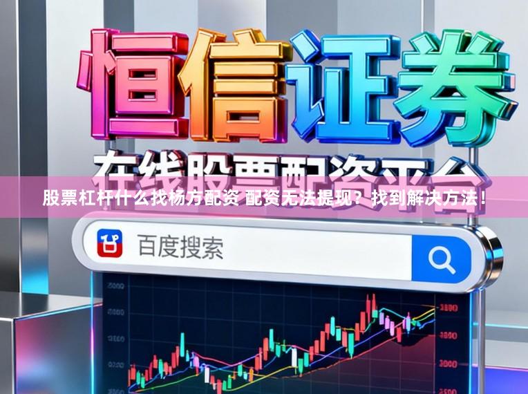 股票杠杆什么找杨方配资 配资无法提现？找到解决方法！