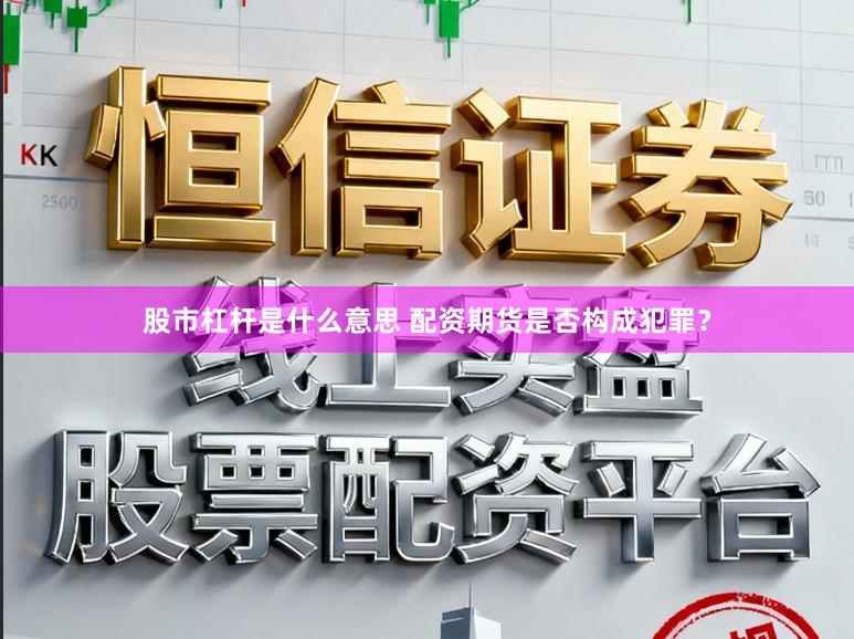 股市杠杆是什么意思 配资期货是否构成犯罪？