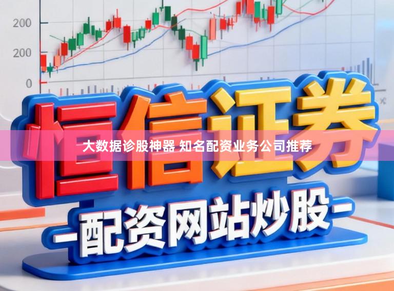 大数据诊股神器 知名配资业务公司推荐