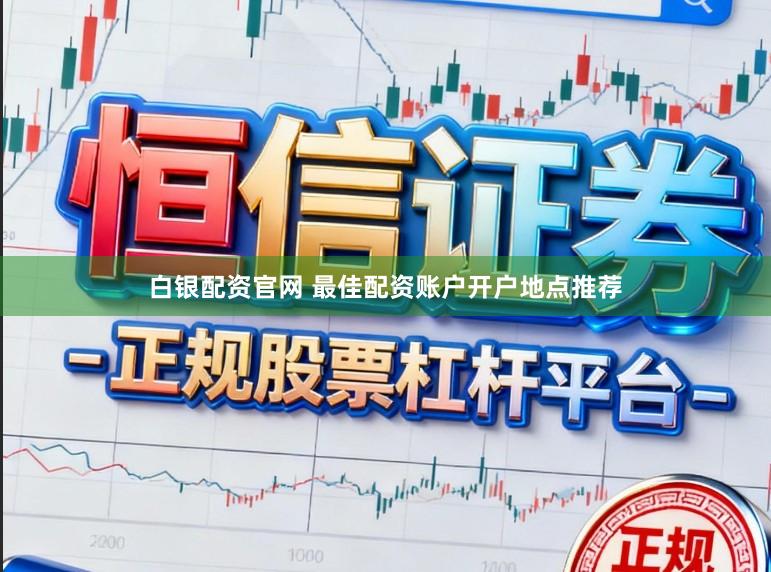 白银配资官网 最佳配资账户开户地点推荐