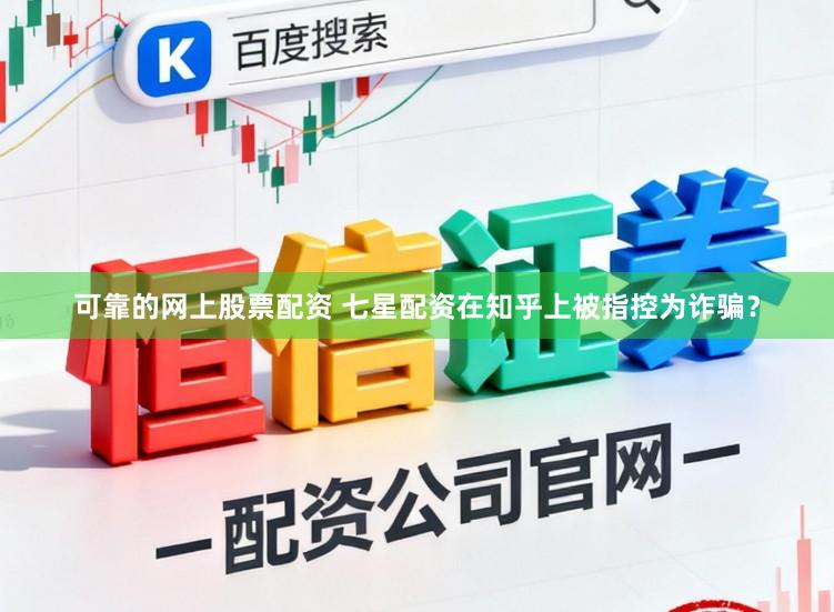 可靠的网上股票配资 七星配资在知乎上被指控为诈骗？