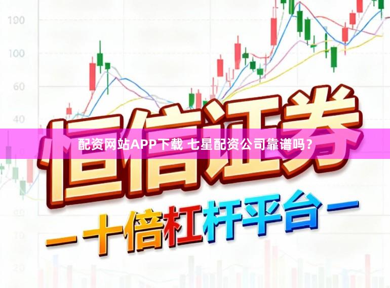配资网站APP下载 七星配资公司靠谱吗？
