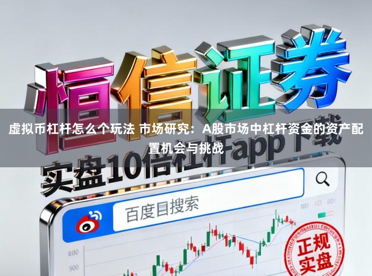 虚拟币杠杆怎么个玩法 市场研究：A股市场中杠杆资金的资产配置机会与挑战
