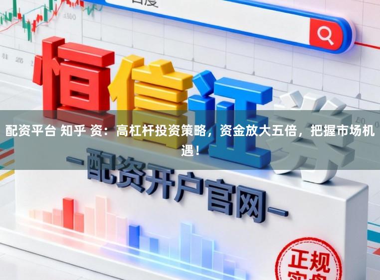 配资平台 知乎 资：高杠杆投资策略，资金放大五倍，把握市场机遇！