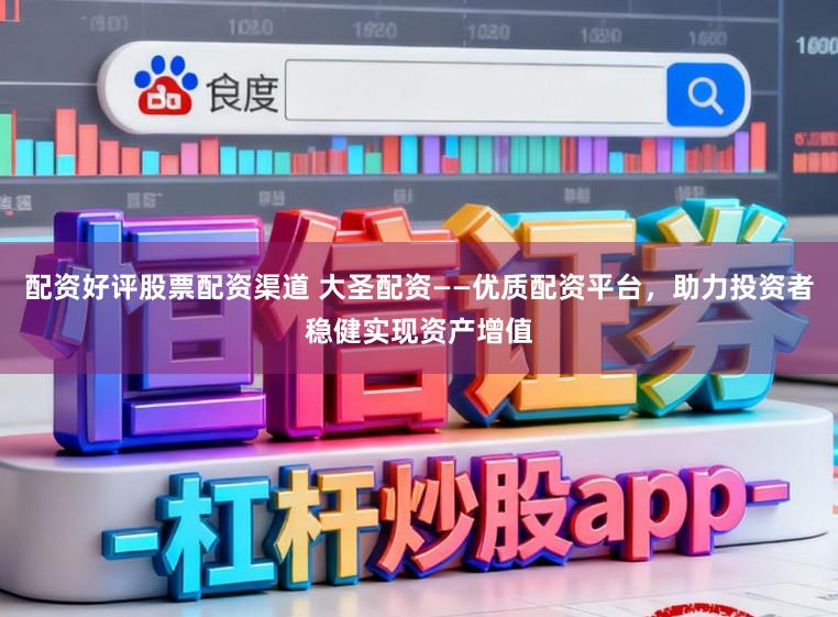 配资好评股票配资渠道 大圣配资——优质配资平台，助力投资者稳健实现资产增值