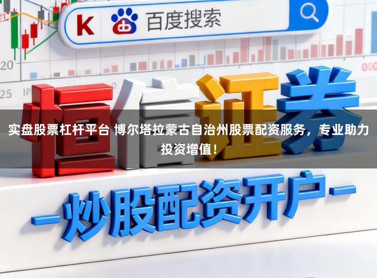 实盘股票杠杆平台 博尔塔拉蒙古自治州股票配资服务，专业助力投资增值！