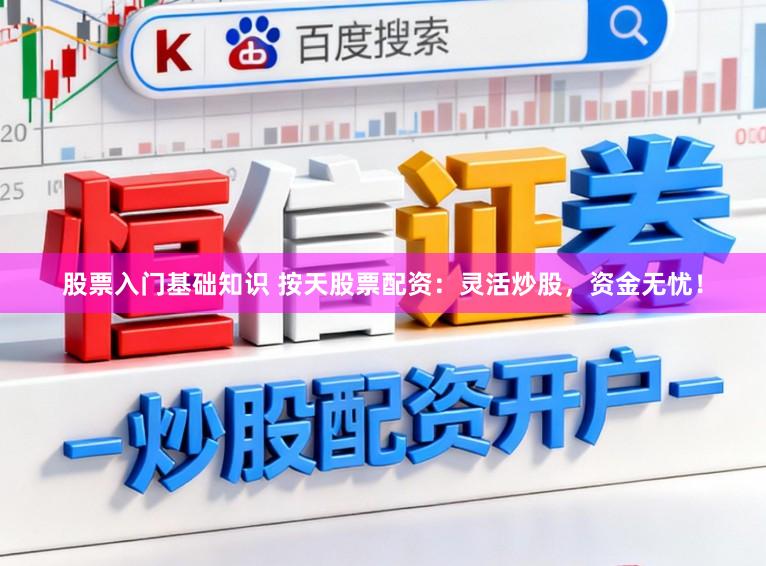 股票入门基础知识 按天股票配资：灵活炒股，资金无忧！