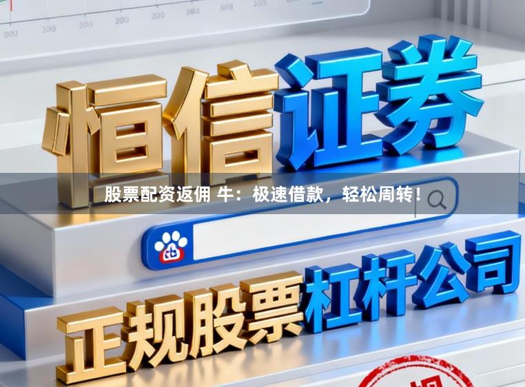 股票配资返佣 牛：极速借款，轻松周转！