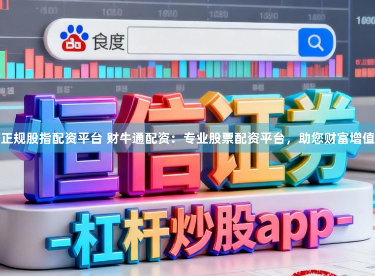 正规股指配资平台 财牛通配资:专业股票配资平台,助您财富增值