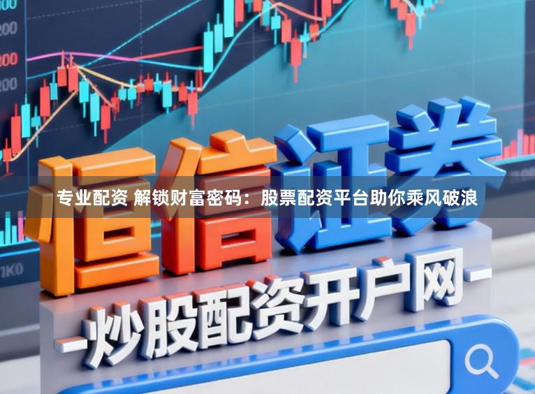 专业配资 解锁财富密码：股票配资平台助你乘风破浪